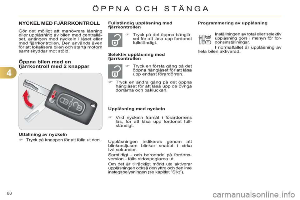 CITROEN C4 2013  InstruktionsbÖcker (in Swedish) 4
ÖPPNA OCH STÄNGA
80 
NYCKEL MED FJÄRRKONTROLL 
  Gör det möjligt att manövrera låsning 
eller upplåsning av bilen med centrallå-
set, antingen med nyckeln i låset eller 
med fjärrkontroll