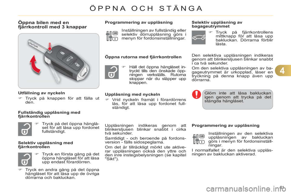 CITROEN C4 2013  InstruktionsbÖcker (in Swedish) 4
ÖPPNA OCH STÄNGA
81 
Öppna bilen med enfjärrkontroll med 3 knappar 
   
Utfällning av nyckeln 
   
 
�) 
 Tryck på knappen för att fälla ut 
den.  
 
   
 
�) 
  Tryck på det öppna hängl