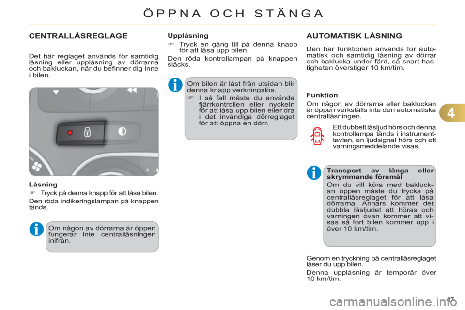 CITROEN C4 2013  InstruktionsbÖcker (in Swedish) 4
ÖPPNA OCH STÄNGA
87 
CENTRALLÅSREGLAGE
   
Låsning 
   
 
�) 
 
Tryck på denna knapp för att låsa bilen.  
 
Den röda indikeringslampan på knappen 
tänds.   Om bilen är låst från utsida