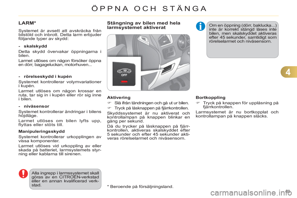 CITROEN C4 2013  InstruktionsbÖcker (in Swedish) 4
ÖPPNA OCH STÄNGA
89    
*   
Beroende på försäljningsland.  
LARM*
 
Systemet är avsett att avskräcka från 
bilstöld och inbrott. Detta larm erbjuder 
följande typer av skydd:  
   
- skal