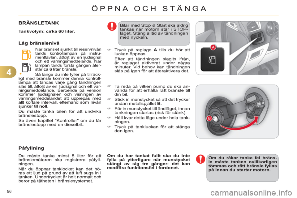 CITROEN C4 2013  InstruktionsbÖcker (in Swedish) 4
ÖPPNA OCH STÄNGA
96 
BRÄNSLETANK
   
Tankvolym: cirka 60 liter. 
 
 
När bränslet sjunkit till reservnivån 
tänds kontrollampan på instru-
menttavlan, åtföljt av en ljudsignal 
och ett var
