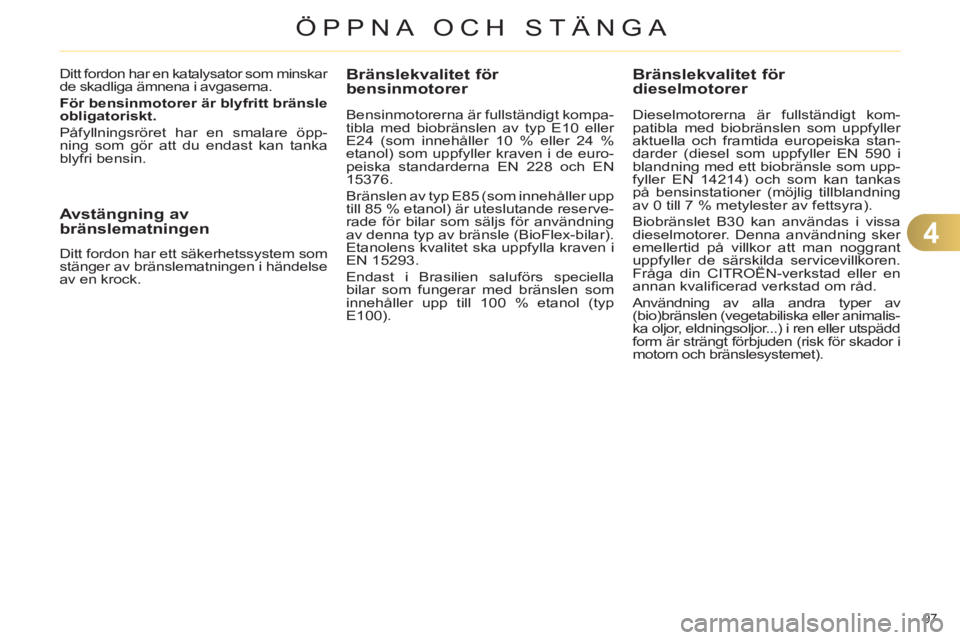 CITROEN C4 2013  InstruktionsbÖcker (in Swedish) 4
ÖPPNA OCH STÄNGA
97 
Bränslekvalitet för 
bensinmotorer 
   
Bensinmotorerna är fullständigt kompa-
tibla med biobränslen av typ E10 eller 
E24 (som innehåller 10 % eller 24 % 
etanol) som u