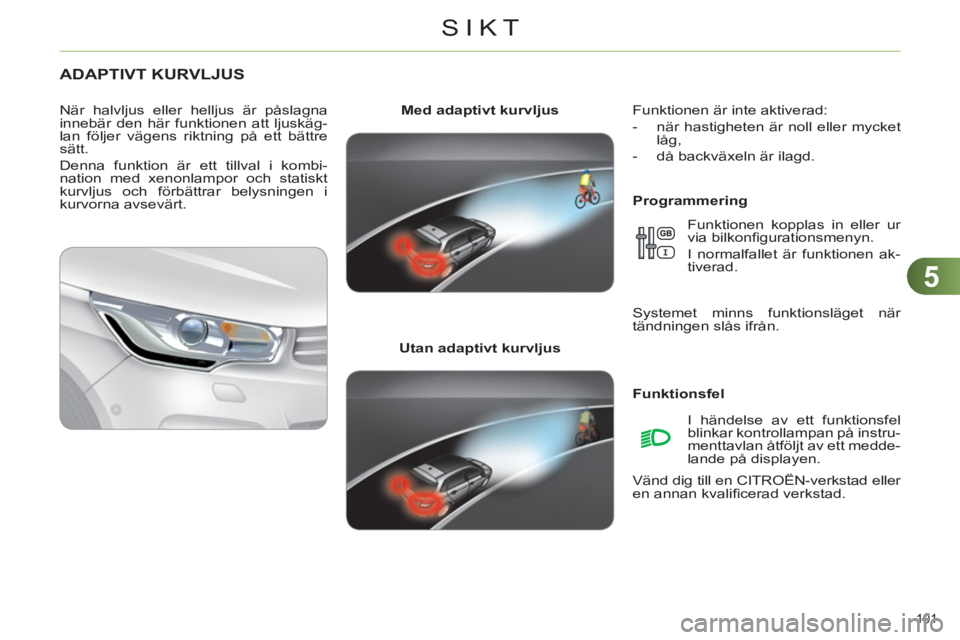 CITROEN C4 2011  InstruktionsbÖcker (in Swedish) 5
SIKT
101 
ADAPTIVT KURVLJUS 
   
Programmering     
Med 
 
 adaptivt kurvljus 
 
   
Utan 
 
 adaptivt kurvljus 
     
När halvljus eller helljus är påslagna 
innebär den här funktionen att lju