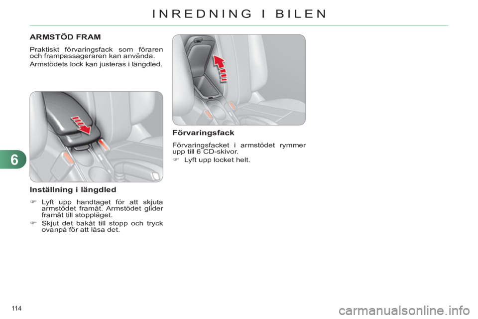 CITROEN C4 2011  InstruktionsbÖcker (in Swedish) 6
INREDNING I BILEN
114 
ARMSTÖD FRAM 
  Praktiskt förvaringsfack som föraren 
och frampassageraren kan använda. 
  Armstödets lock kan justeras i längdled. 
 
 Inställning i längdled 
 
 
 
�