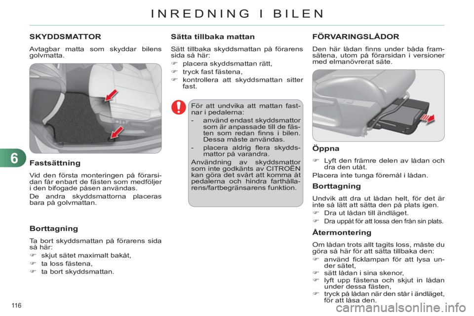 CITROEN C4 2011  InstruktionsbÖcker (in Swedish) 6
INREDNING I BILEN
116 
SKYDDSMATTOR 
  Avtagbar matta som skyddar bilens 
golvmatta. 
   
Fastsättning
 
Vid den första monteringen på förarsi-
dan får enbart de fästen som medföljer 
i den b
