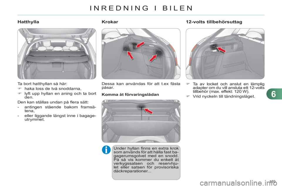CITROEN C4 2011  InstruktionsbÖcker (in Swedish) 6
INREDNING I BILEN
11 9  
  Ta bort hatthyllan så här: 
   
 
�) 
  haka loss de två snoddarna, 
   
�) 
  lyft upp hyllan en aning och ta bort 
den.  
  Den kan ställas undan på ﬂ era sätt: 