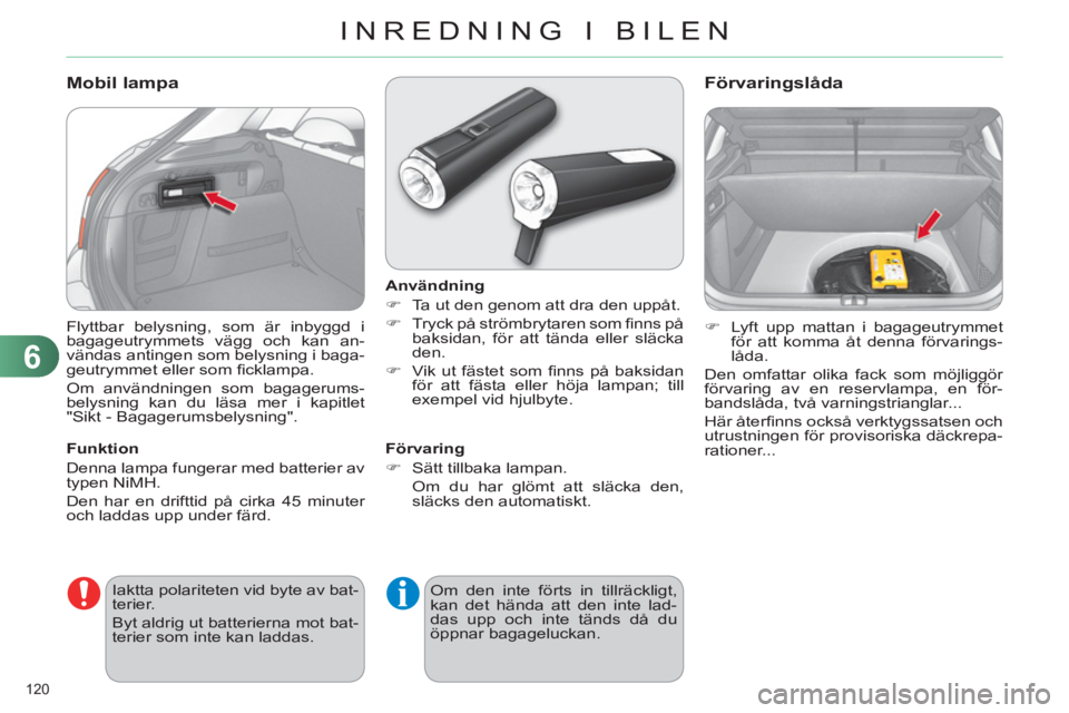 CITROEN C4 2011  InstruktionsbÖcker (in Swedish) 6
INREDNING I BILEN
120 
  Flyttbar belysning, som är inbyggd i 
bagageutrymmets vägg och kan an-
vändas antingen som belysning i baga-
geutrymmet eller som ﬁ cklampa. 
  Om användningen som bag