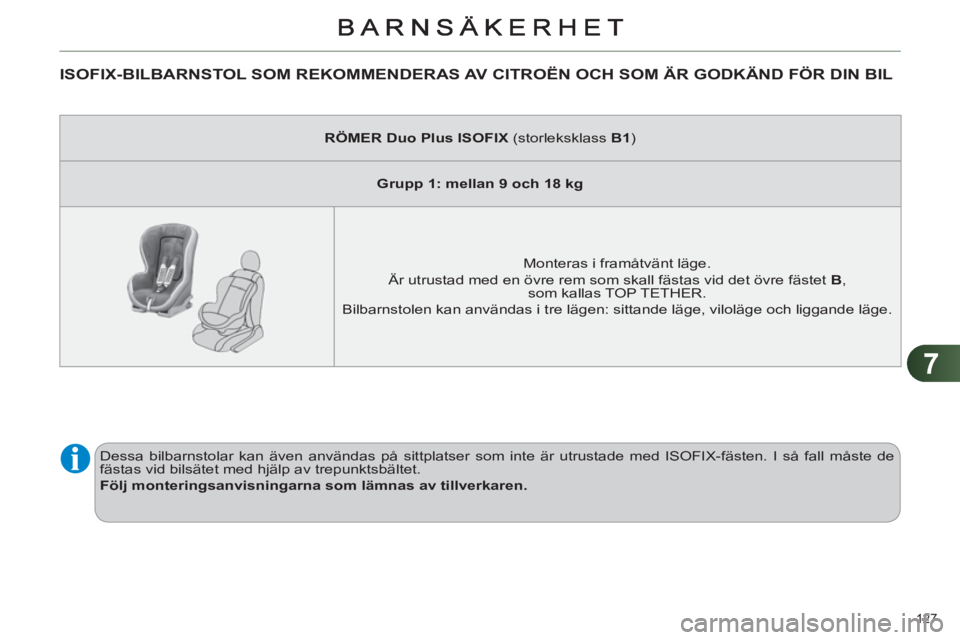 CITROEN C4 2011  InstruktionsbÖcker (in Swedish) 7
127 
ISOFIX-BILBARNSTOL SOM REKOMMENDERAS AV CITROËN OCH SOM ÄR GODKÄND FÖR DIN BIL 
   
 
RÖMER Duo Plus ISOFIX  
(storleksklass  B1 
)  
   
 
Grupp 1: mellan 9 och 18 kg 
 
 
   
Monteras i 
