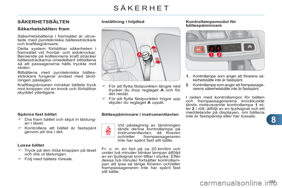 CITROEN C4 2011  InstruktionsbÖcker (in Swedish) 8
SÄKERHET
135 
   
Bältespåminnare i instrumenttavlan 
  Vid påslagning av tändningen 
tänds denna kontrollampa på 
instrumenttavlan, då föraren 
och/eller frampassageraren 
inte har spänt 