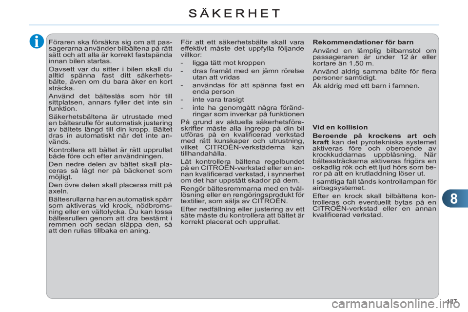 CITROEN C4 2011  InstruktionsbÖcker (in Swedish) 8
137 
   
 
 
 
Föraren ska försäkra sig om att pas-
sagerarna använder bilbältena på rätt 
sätt och att alla är korrekt fastspända 
innan bilen startas. 
  Oavsett var du sitter i bilen sk