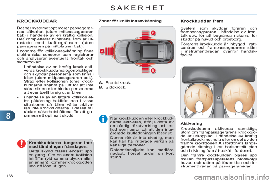 CITROEN C4 2011  InstruktionsbÖcker (in Swedish) 8
SÄKERHET
138 
  KROCKKUDDAR 
 
 
Det här systemet optimerar passagerar-
nas säkerhet (utom mittpassageraren 
bak) i händelse av en kraftig kollision. 
Det kompletterar bilbältena som är ut-
ru