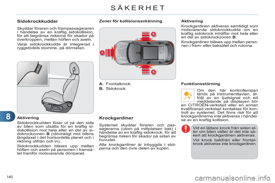 CITROEN C4 2011  InstruktionsbÖcker (in Swedish) 8
SÄKERHET
140 
Sidokrockkuddar 
  Skyddar föraren och frampassageraren 
i händelse av en kraftig sidokollision, 
för att begränsa riskerna för skador på 
överkroppen, mellan höften och axeln