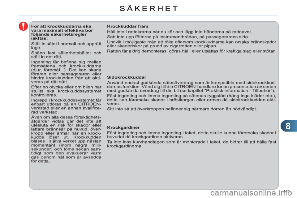 CITROEN C4 2011 InstruktionsbÖcker (in Swedish) 8
141
För att krockkuddarna ska
vara maximalt effektiva bör
följande säkerhetsregler
iakttas:
Ställ in sätet i normalt och upprätt
läge.
Spänn fast säk CITROEN C4 2011 InstruktionsbÖcker (in Swedish) 8
141
För att krockkuddarna ska
vara maximalt effektiva bör
följande säkerhetsregler
iakttas:
Ställ in sätet i normalt och upprätt
läge.
Spänn fast säk