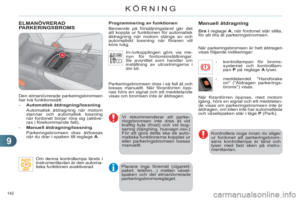 CITROEN C4 2011  InstruktionsbÖcker (in Swedish) 9
KÖRNING
142 
ELMANÖVRERADPARKERINGSBROMS
   
Den elmanövrerade parkeringsbromsen 
har två funktionssätt: 
   
 
-   Automatisk åtdragning/lossning 
 
 
  Automatisk åtdragning när motorn 
st