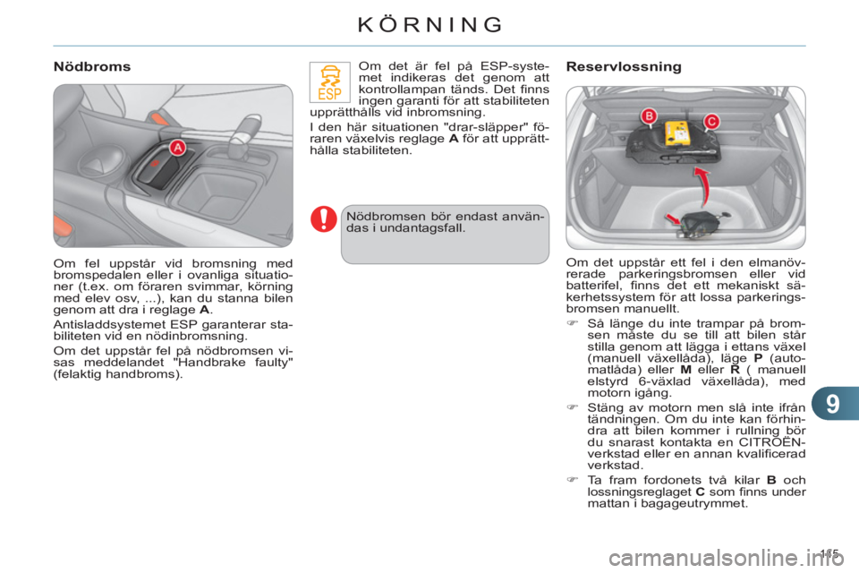 CITROEN C4 2011  InstruktionsbÖcker (in Swedish) 9
KÖRNING
145 
   
Nödbroms 
 
Om det är fel på ESP-syste-
met indikeras det genom att 
kontrollampan tänds. Det ﬁ nns 
ingen garanti för att stabiliteten 
upprätthålls vid inbromsning. 
  I