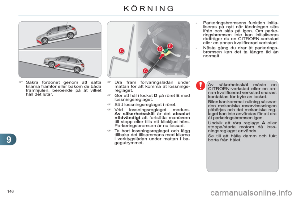 CITROEN C4 2011  InstruktionsbÖcker (in Swedish) 9
KÖRNING
146 
   
�) 
 Säkra fordonet genom att sätta 
kilarna framför eller bakom de båda 
framhjulen, beroende på åt vilket 
håll det lutar.    
Av säkerhetsskäl måste en 
CITROËN-verks
