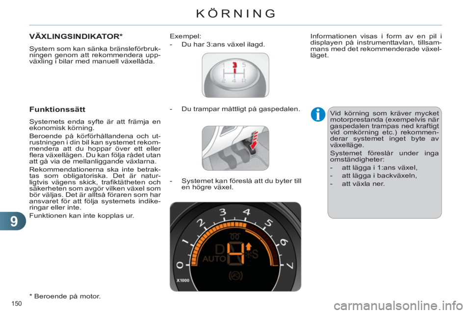 CITROEN C4 2011  InstruktionsbÖcker (in Swedish) 9
KÖRNING
150 
VÄXLINGSINDIKATOR *
 
System som kan sänka bränsleförbruk-
ningen genom att rekommendera upp-
växling i bilar med manuell växellåda. 
   
*   Beroende på motor.  
 
 Funktionss
