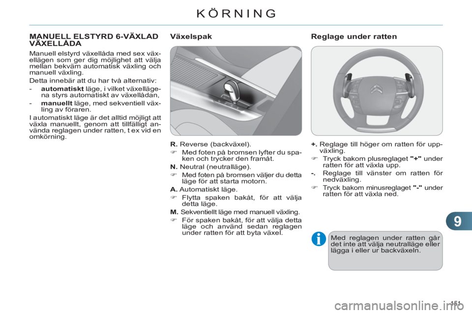 CITROEN C4 2011  InstruktionsbÖcker (in Swedish) 9
KÖRNING
151 
MANUELL ELSTYRD 6-VÄXLADVÄXELLÅDA
   
Manuell elstyrd växellåda med sex väx-
ellägen som ger dig möjlighet att välja 
mellan bekväm automatisk växling och 
manuell växling.