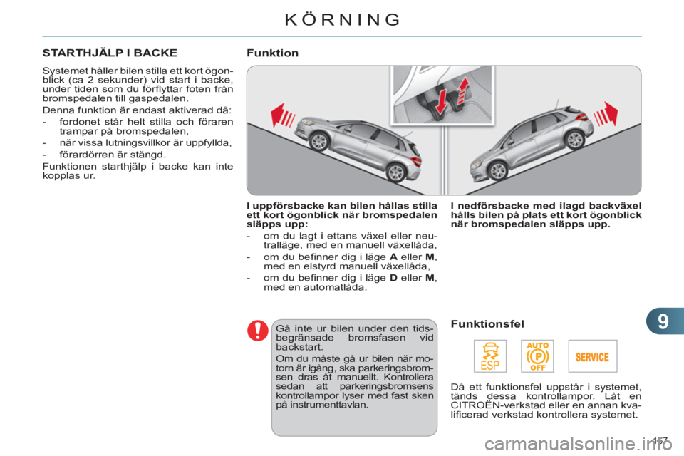 CITROEN C4 2011  InstruktionsbÖcker (in Swedish) 9
KÖRNING
157 
STARTHJÄLP I BACKE
  Systemet håller bilen stilla ett kort ögon-
blick (ca 2 sekunder) vid start i backe, 
under tiden som du förﬂ yttar foten från 
bromspedalen till gaspedalen