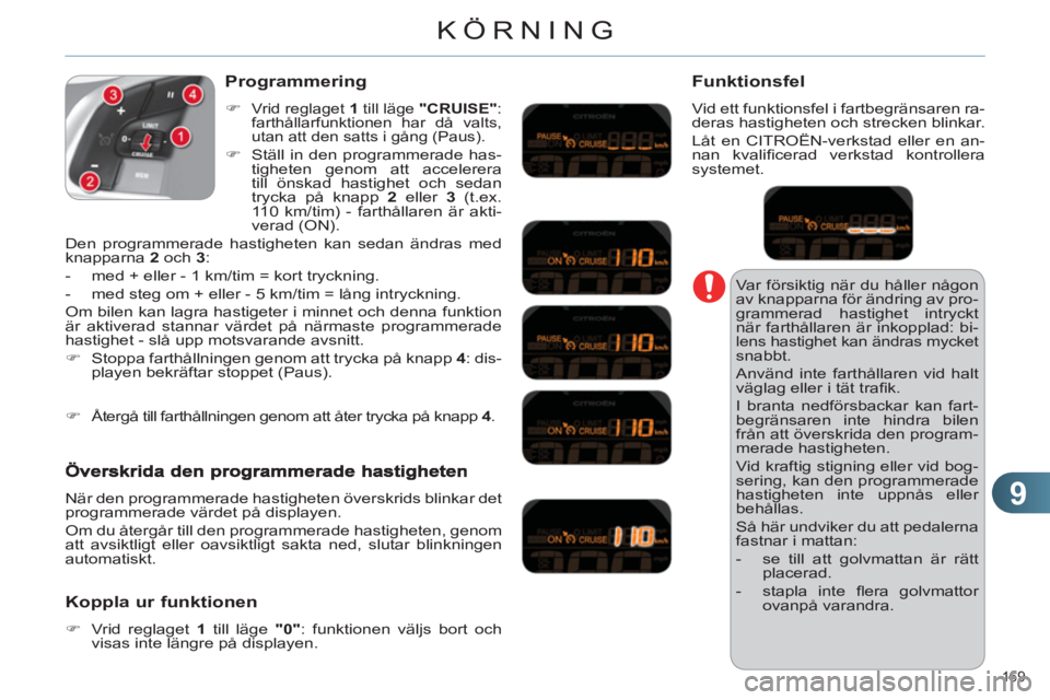 CITROEN C4 2011  InstruktionsbÖcker (in Swedish) 9
KÖRNING
169 
  Var försiktig när du håller någon 
av knapparna för ändring av pro-
grammerad hastighet intryckt 
när farthållaren är inkopplad: bi-
lens hastighet kan ändras mycket snabbt