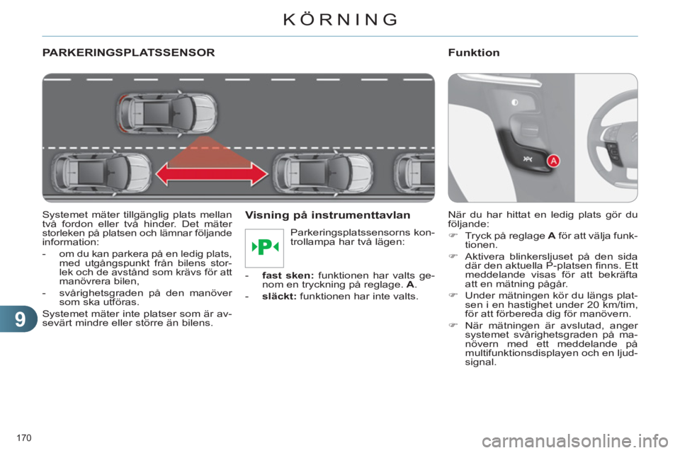 CITROEN C4 2011  InstruktionsbÖcker (in Swedish) 9
KÖRNING
170 
PARKERINGSPLATSSENSOR
   
Systemet mäter tillgänglig plats mellan 
två fordon eller två hinder. Det mäter 
storleken på platsen och lämnar följande information: 
   
 
-  
om d