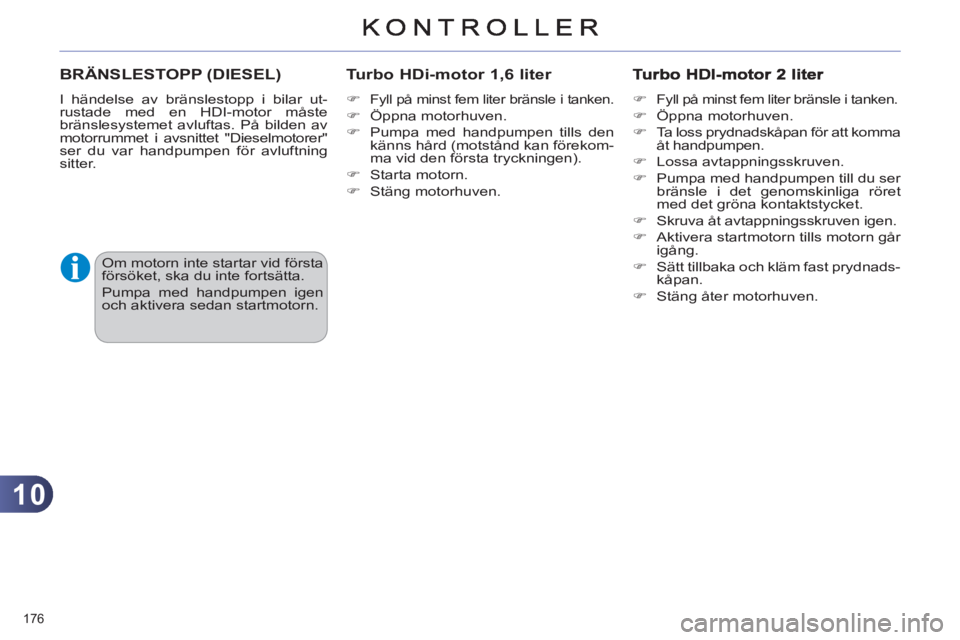 CITROEN C4 2011  InstruktionsbÖcker (in Swedish) 10
176 
BRÄNSLESTOPP (DIESEL) 
  I händelse av bränslestopp i bilar ut-
rustade med en HDI-motor måste 
bränslesystemet avluftas. På bilden av 
motorrummet i avsnittet "Dieselmotorer" 
ser du va
