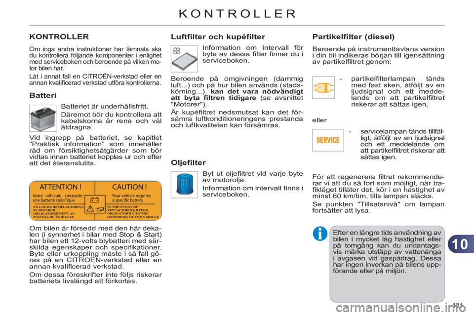 CITROEN C4 2011 InstruktionsbÖcker (in Swedish) 10
KONTROLLER
181
KONTROLLER
Om inga andra instruktioner har lämnats ska
du kontrollera följande komponenter i enlighet
med serviceboken och beroende på vilken mo-
tor bilen har.
Låt i anna CITROEN C4 2011 InstruktionsbÖcker (in Swedish) 10
KONTROLLER
181
KONTROLLER
Om inga andra instruktioner har lämnats ska
du kontrollera följande komponenter i enlighet
med serviceboken och beroende på vilken mo-
tor bilen har.
Låt i anna