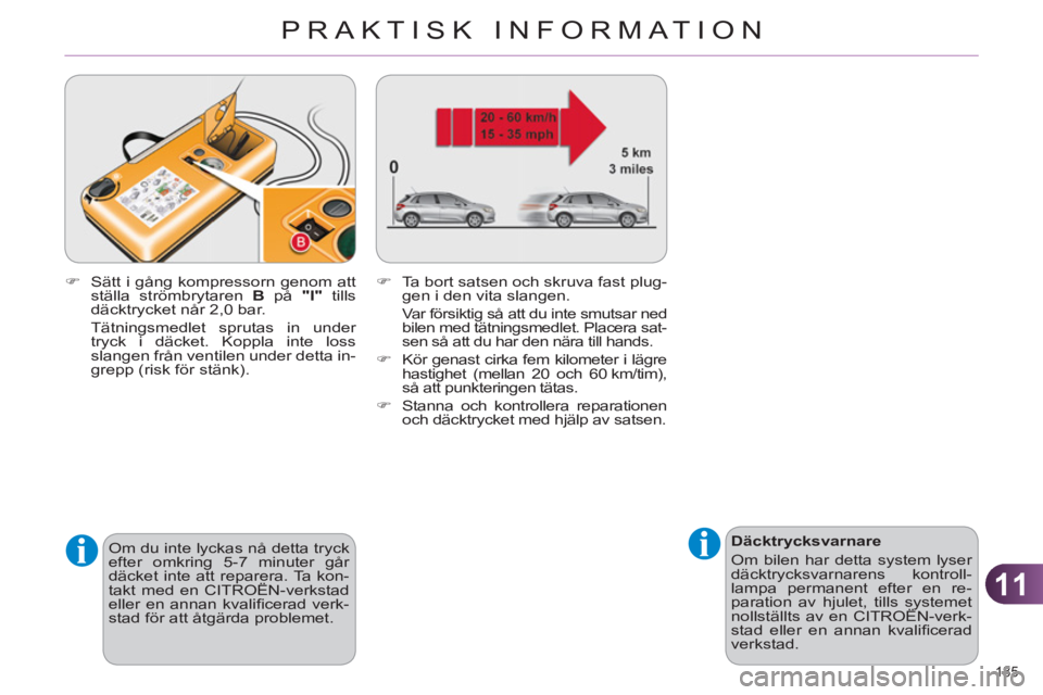 CITROEN C4 2011  InstruktionsbÖcker (in Swedish) 11
PRAKTISK INFORMATION
185 
   
 
Däcktrycksvarnare 
  Om bilen har detta system lyser 
däcktrycksvarnarens kontroll-
lampa permanent efter en re-
paration av hjulet, tills systemet 
nollställts a