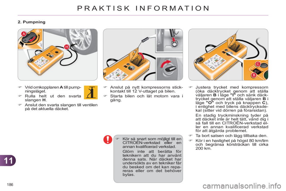CITROEN C4 2011  InstruktionsbÖcker (in Swedish) 11
PRAKTISK INFORMATION
186 
   
�) 
  Anslut på nytt kompressorns stick-
kontakt till 12 V-uttaget på bilen. 
   
�) 
  Starta bilen och låt motorn vara i 
gång. 
   
�) 
  Kör så snart som mö