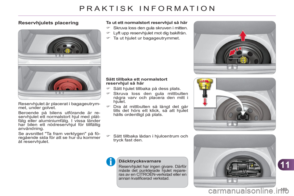 CITROEN C4 2011 InstruktionsbÖcker (in Swedish) 11
PRAKTISK INFORMATION
189
Reservhjulets placering
Reservhjulet är placerat i bagageutrym-
met, under golvet.
Beroende på bilens utförande är re-
servhjulet ett normalstort hjul med pl CITROEN C4 2011 InstruktionsbÖcker (in Swedish) 11
PRAKTISK INFORMATION
189
Reservhjulets placering
Reservhjulet är placerat i bagageutrym-
met, under golvet.
Beroende på bilens utförande är re-
servhjulet ett normalstort hjul med pl