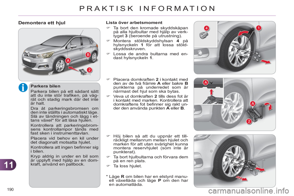 CITROEN C4 2011 InstruktionsbÖcker (in Swedish) 11
PRAKTISK INFORMATION
190
Demontera ett hjul
Parkera bilen
Parkera bilen på ett sådant sätt
att du inte stör trafi ken, på våg-
rät och stadig mark där det inte
är halt.
Dra CITROEN C4 2011 InstruktionsbÖcker (in Swedish) 11
PRAKTISK INFORMATION
190
Demontera ett hjul
Parkera bilen
Parkera bilen på ett sådant sätt
att du inte stör trafi ken, på våg-
rät och stadig mark där det inte
är halt.
Dra