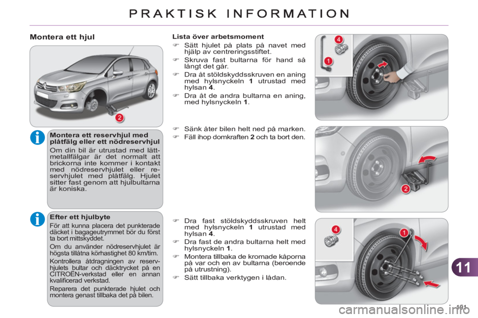 CITROEN C4 2011 InstruktionsbÖcker (in Swedish) 11
191
Montera ett hjul
Montera ett reservhjul med
plåtfälg eller ett nödreservhjul
Om din bil är utrustad med lätt-
metallfälgar är det normalt att
brickorna inte kommer i kontak CITROEN C4 2011 InstruktionsbÖcker (in Swedish) 11
191
Montera ett hjul
Montera ett reservhjul med
plåtfälg eller ett nödreservhjul
Om din bil är utrustad med lätt-
metallfälgar är det normalt att
brickorna inte kommer i kontak