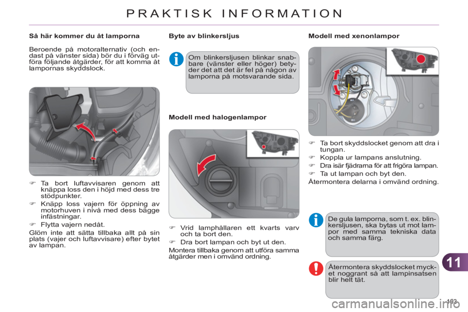 CITROEN C4 2011  InstruktionsbÖcker (in Swedish) 11
PRAKTISK INFORMATION
193 
  De gula lamporna, som t. ex. blin-
kersljusen, ska bytas ut mot lam-
por med samma tekniska data 
och samma färg. 
  Återmontera skyddslocket myck-
et noggrant så att