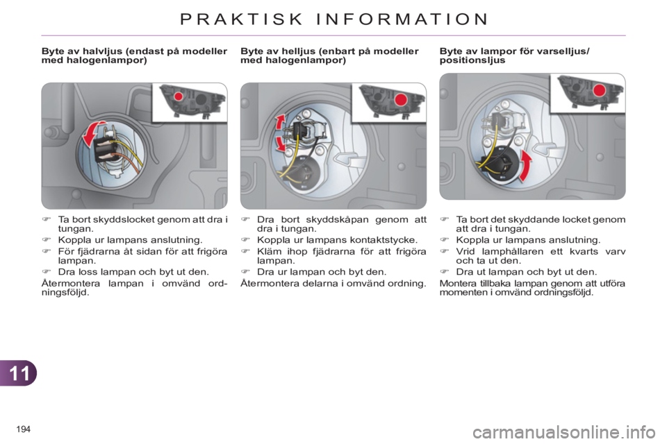 CITROEN C4 2011  InstruktionsbÖcker (in Swedish) 11
PRAKTISK INFORMATION
194 
   
 
 
 
 
 
 
 
 
 
Byte av halvljus (endast på modeller 
med halogenlampor)    
 
 
 
 
 
 
 
 
 
Byte av lampor för varselljus/
positionsljus 
   
 
�) 
  Ta bort de