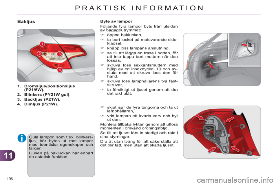 CITROEN C4 2011  InstruktionsbÖcker (in Swedish) 11
PRAKTISK INFORMATION
196 
Bakljus
   
 
1. 
  Bromsljus/positionsljus 
 
  
 
(P21/5W). 
 
   
2. 
  Blinkers (PY21W gul) 
. 
   
3. 
  Backljus (P21W). 
 
   
4. 
  Dimljus (P21W). 
 
 
  Gula lam