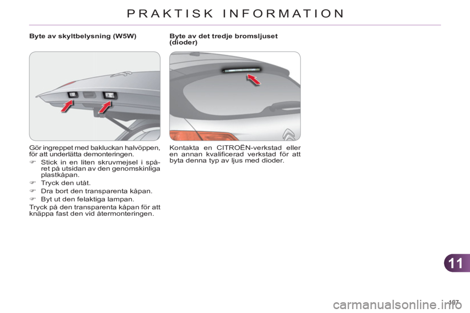 CITROEN C4 2011  InstruktionsbÖcker (in Swedish) 11
PRAKTISK INFORMATION
197 
  Gör ingreppet med bakluckan halvöppen, 
för att underlätta demonteringen. 
   
 
�) 
  Stick in en liten skruvmejsel i spå-
ret på utsidan av den genomskinliga 
pl