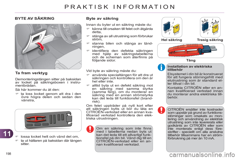 CITROEN C4 2011  InstruktionsbÖcker (in Swedish) 11
PRAKTISK INFORMATION
198 
BYTE AV SÄKRING 
Ta fram verkt
yg 
  Demonteringstången sitter på baksidan 
av locket på säkringsboxen i instru-
mentbrädan. 
  Så här kommer du åt den: 
   
 
�)