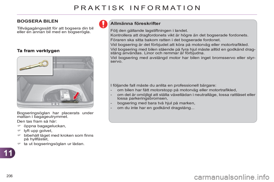CITROEN C4 2011  InstruktionsbÖcker (in Swedish) 11
PRAKTISK INFORMATION
206 
BOGSERA BILEN 
  Tillvägagångssätt för att bogsera din bil 
eller en annan bil med en bogserögla. 
  Bogseringsöglan har placerats under 
mattan i bagageutrymmet. 
 