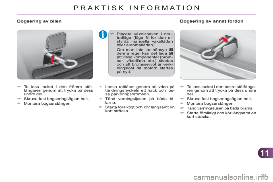 CITROEN C4 2011  InstruktionsbÖcker (in Swedish) 11
PRAKTISK INFORMATION
207 
   
 
�) 
 Ta loss locket i den främre stöt-
fångaren genom att trycka på dess 
undre del. 
   
�) 
  Skruva fast bogseringsöglan helt. 
   
�) 
 Montera bogserstång