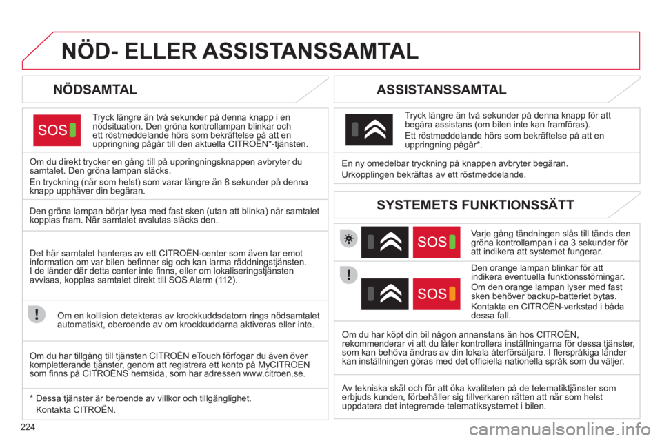 CITROEN C4 2011 InstruktionsbÖcker (in Swedish) 224
NÖD- ELLER ASSISTANSSAMTAL
NÖDSAMTAL
Tryck längre än två sekunder på denna knapp i ennödsituation. Den gröna kontrollampan blinkar och ett röstmeddelande hörs som bekräftelse på CITROEN C4 2011 InstruktionsbÖcker (in Swedish) 224
NÖD- ELLER ASSISTANSSAMTAL
NÖDSAMTAL
Tryck längre än två sekunder på denna knapp i ennödsituation. Den gröna kontrollampan blinkar och ett röstmeddelande hörs som bekräftelse på