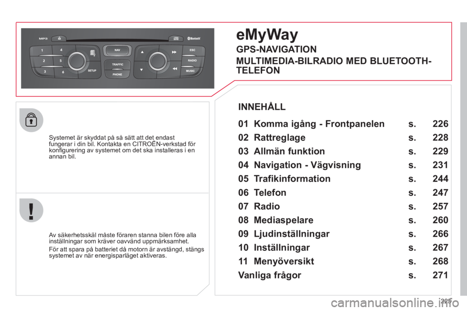 CITROEN C4 2011 InstruktionsbÖcker (in Swedish) 225
Systemet är skyddat på så sätt att det endastfungerar i din bil. Kontakta en CITROËN-verkstad för yyp
konfi gurering av systemet om det ska installeras i en annan bil.
eMyWay
01 Ko CITROEN C4 2011 InstruktionsbÖcker (in Swedish) 225
Systemet är skyddat på så sätt att det endastfungerar i din bil. Kontakta en CITROËN-verkstad för yyp
konfi gurering av systemet om det ska installeras i en annan bil.
eMyWay
01 Ko