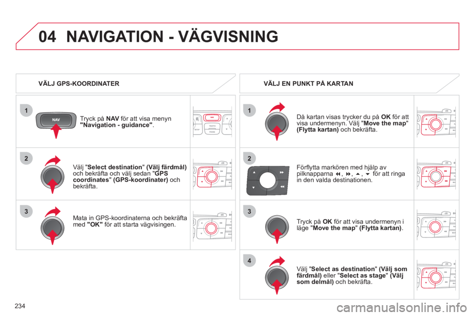 CITROEN C4 2011 InstruktionsbÖcker (in Swedish) 234
1
04
2
1
2
33
4
Välj " Select destination" (Välj färdmål)och bekräfta och välj sedan "GPScoordinates"(GPS-koordinater)och bekräfta.
Mata in
GPS-koordinaterna och bekräfta med"OK CITROEN C4 2011 InstruktionsbÖcker (in Swedish) 234
1
04
2
1
2
33
4
Välj " Select destination" (Välj färdmål)och bekräfta och välj sedan "GPScoordinates"(GPS-koordinater)och bekräfta.
Mata in
GPS-koordinaterna och bekräfta med"OK