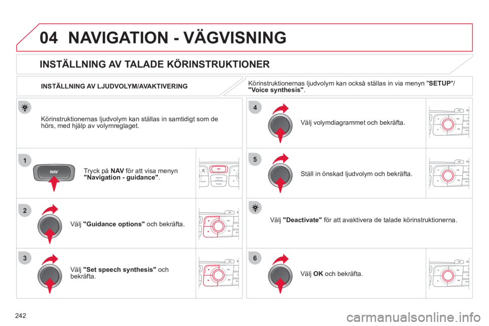 CITROEN C4 2011  InstruktionsbÖcker (in Swedish) 242
04
1
2
36
4
5
NAVIGATION - VÄGVISNING
Tryck på  NAV   för att visa menyn"Navigation - guidance".
 
 
 
 
 
 
 
INSTÄLLNING AV TALADE KÖRINSTRUKTIONER 
Välj " 
Guidance options " och bekräft