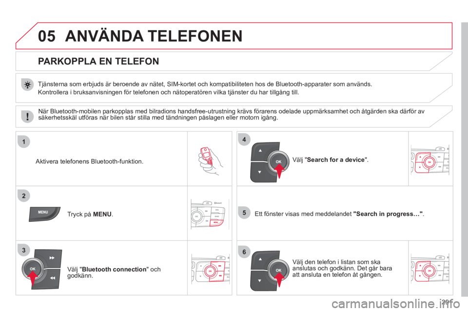CITROEN C4 2011 InstruktionsbÖcker (in Swedish) 291
05
1
2
5
3
4
6
ANVÄNDA TELEFONEN
PARKOPPLA EN TELEFON
Tjänsterna som erbjuds är beroende av nätet, SIM-kortet och kompatibiliteten hos de Bluetooth-apparater som anv CITROEN C4 2011 InstruktionsbÖcker (in Swedish) 291
05
1
2
5
3
4
6
ANVÄNDA TELEFONEN
PARKOPPLA EN TELEFON
Tjänsterna som erbjuds är beroende av nätet, SIM-kortet och kompatibiliteten hos de Bluetooth-apparater som anv