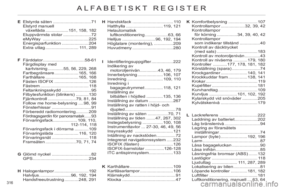 CITROEN C4 2011  InstruktionsbÖcker (in Swedish) 316 
ALFABETISKT REGISTER
E Elstyrda säten ..............................71
 Elstyrd manuell 
växellåda ..................151, 158, 182
 Eluppvärmda stolar ......................72
 eMyWay  ......