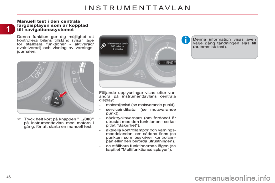 CITROEN C4 2011 InstruktionsbÖcker (in Swedish) 1
INSTRUMENTTAVLAN
46
Manuell test i den centrala färgdisplayen som är kopplad
till navigationssystemet
Denna funktion ger dig möjlighet att
kontrollera bilens tillstånd (visar läge
för st CITROEN C4 2011 InstruktionsbÖcker (in Swedish) 1
INSTRUMENTTAVLAN
46
Manuell test i den centrala färgdisplayen som är kopplad
till navigationssystemet
Denna funktion ger dig möjlighet att
kontrollera bilens tillstånd (visar läge
för st