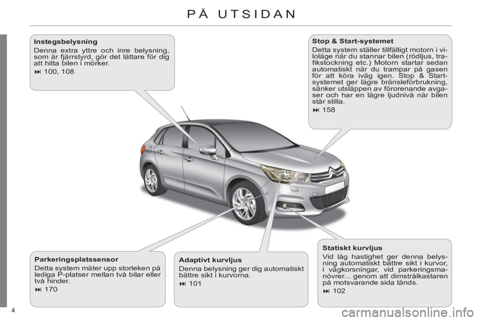 CITROEN C4 2011  InstruktionsbÖcker (in Swedish) 4 
  PÅ UTSIDAN 
 
 
Parkeringsplatssensor 
  Detta system mäter upp storleken på 
lediga P-platser mellan två bilar eller 
två hinder. 
   
 
� 
 170  
    
Stop & Start-systemet 
  Detta syste