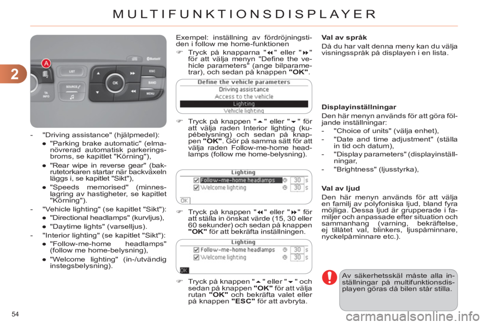 CITROEN C4 2011  InstruktionsbÖcker (in Swedish) 2
MULTIFUNKTIONSDISPLAYER
54 
   
Val av språk 
  Då du har valt denna meny kan du välja 
visningsspråk på displayen i en lista.  
  Av säkerhetsskäl måste alla in-
ställningar på multifunkt