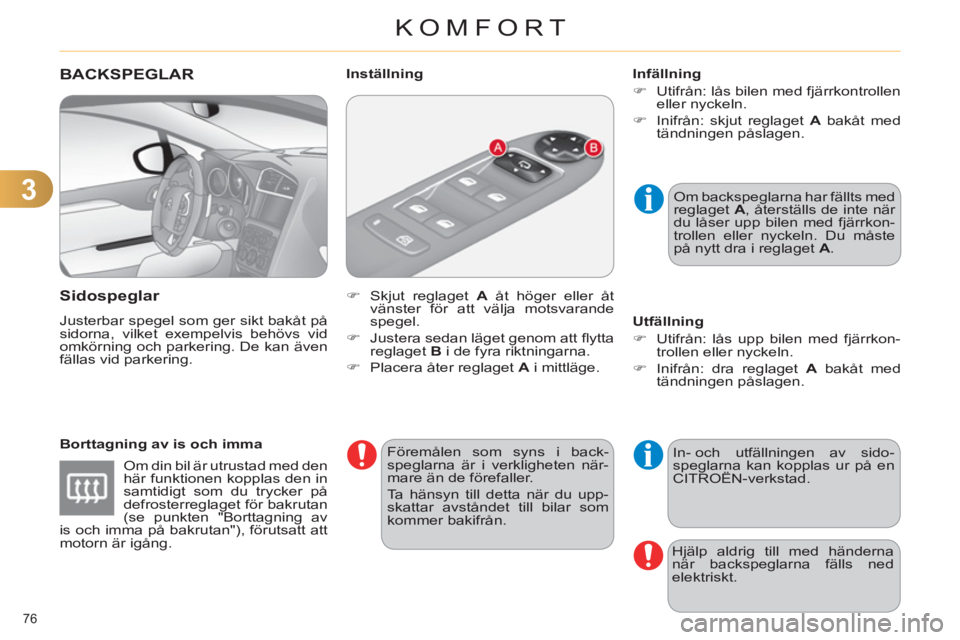 CITROEN C4 2011  InstruktionsbÖcker (in Swedish) 3
KOMFORT
76 
BACKSPEGLAR 
   
Sidospe
glar 
 
Justerbar spegel som ger sikt bakåt på 
sidorna, vilket exempelvis behövs vid 
omkörning och parkering. De kan även 
fällas vid parkering. 
   
Bor