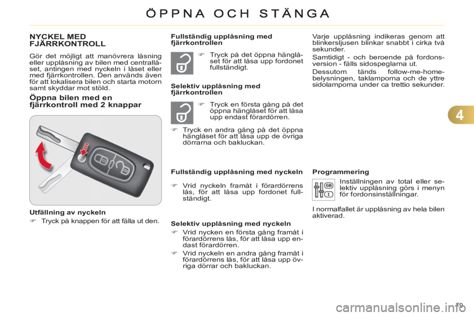 CITROEN C4 2011  InstruktionsbÖcker (in Swedish) 4
79 
NYCKEL MED
FJÄRRKONTROLL 
  Gör det möjligt att manövrera låsning 
eller upplåsning av bilen med centrallå-
set, antingen med nyckeln i låset eller 
med fjärrkontrollen. Den används ä